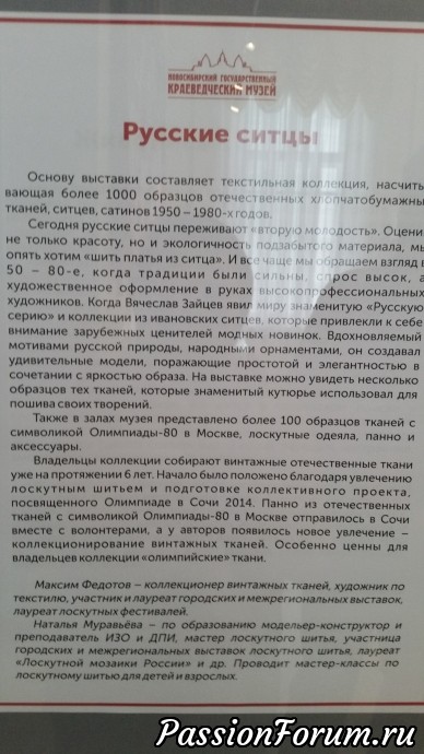 |
Текст плохо видно. Я уже писала в предыдущем топике. Солнце на закате, светило прямо в окна, стекло витрин и плюс искусственное освещение.
Ну вот хотя бы начало текста:"Основу выставки составляет коллекция , насчитывающая более 1000 образцов отечественных хлопчатобумажных тканей, ситцев, сатинов1950-1980 гг.
сегодня русские ситцы переживают " вторую молодость". Оценивая не только красоту, но и экологичность подзабытого материала, мы опять хотим "шить платья из ситца". И всё чаще мы обращаем взгляд на 50-80-е, когда традиции были сильны, спрос высок, а художественное оформление в руках высокопрофессиональныэ художников.Когда Вячеслав Зайцев явил миру знаменитую "Русскую красавицу"и коллекции из ивановских ситцев. которые привлекли к себе внимание зарубежных ценителей модных новинок." |
Текст плохо видно. Я уже писала в предыдущем топике. Солнце на закате, светило прямо в окна, стекло витрин и плюс искусственное освещение.
Ну вот хотя бы начало текста:"Основу выставки составляет коллекция , насчитывающая более 1000 образцов отечественных хлопчатобумажных тканей, ситцев, сатинов1950-1980 гг.
сегодня русские ситцы переживают " вторую молодость". Оценивая не только красоту, но и экологичность подзабытого материала, мы опять хотим "шить платья из ситца". И всё чаще мы обращаем взгляд на 50-80-е, когда традиции были сильны, спрос высок, а художественное оформление в руках высокопрофессиональныэ художников.Когда Вячеслав Зайцев явил миру знаменитую "Русскую красавицу"и коллекции из ивановских ситцев. которые привлекли к себе внимание зарубежных ценителей модных новинок."