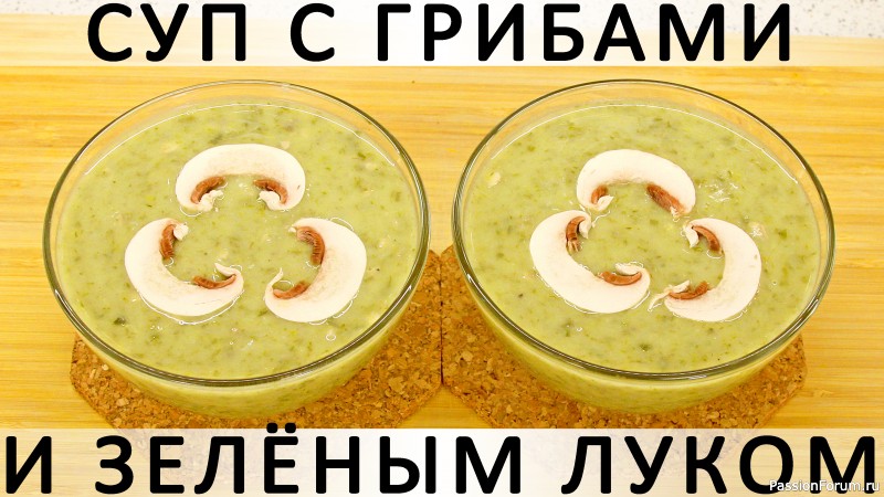 309. Суп из зелёного лука, грибов и картошки: хорош и зимой, и летом, и в Пост!
