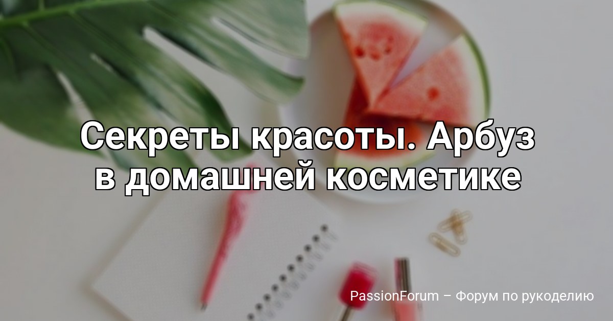 Секреты красоты. Арбуз в домашней косметике