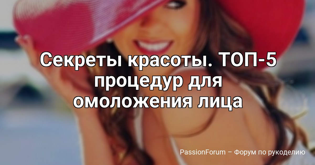 Секреты красоты. ТОП-5 процедур для омоложения лица
