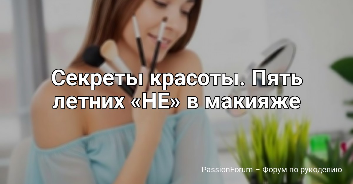 Секреты красоты. Пять летних НЕ в макияже