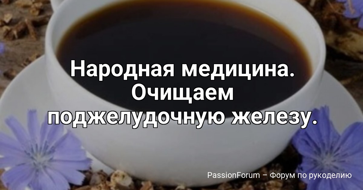 Народная медицина. Очищаем поджелудочную железу.