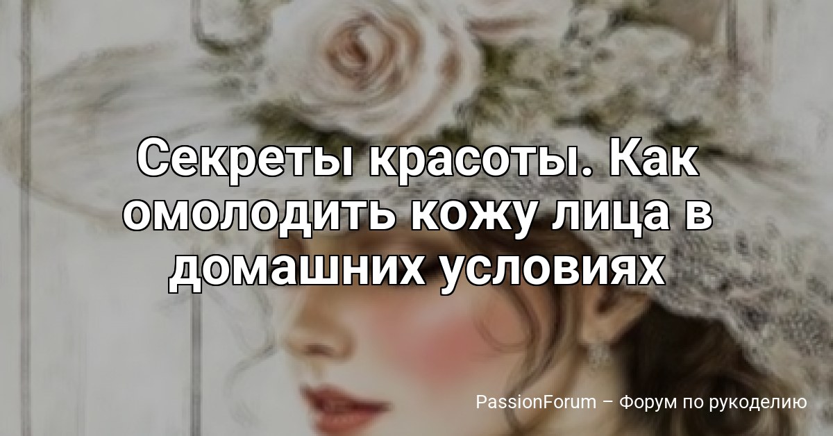 Секреты красоты. Как омолодить кожу лица в домашних условиях