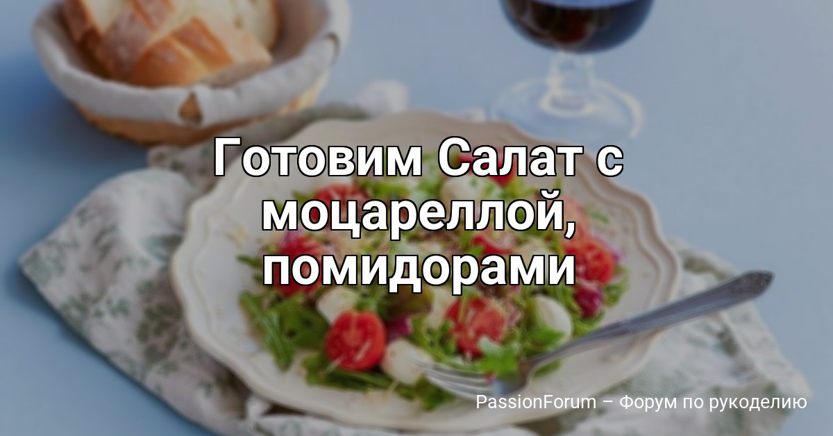Готовим Салат с моцареллой, помидорами