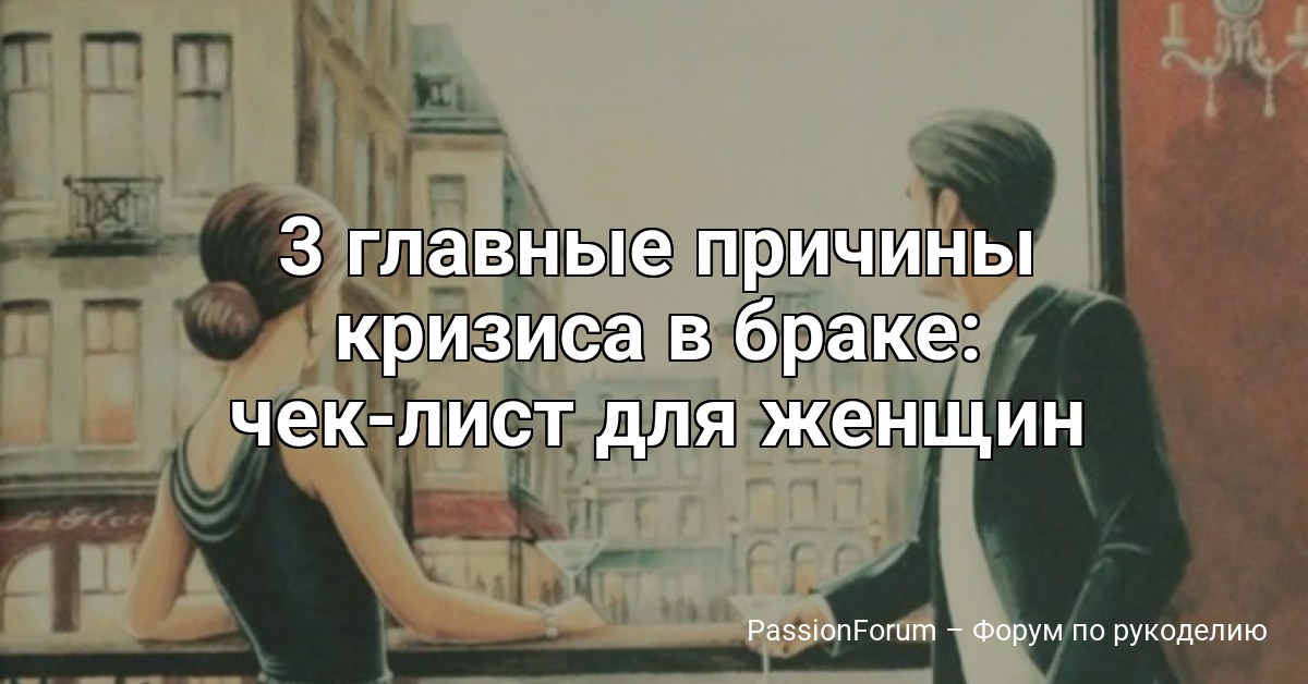 3 главные причины кризиса в браке: чек-лист для женщин