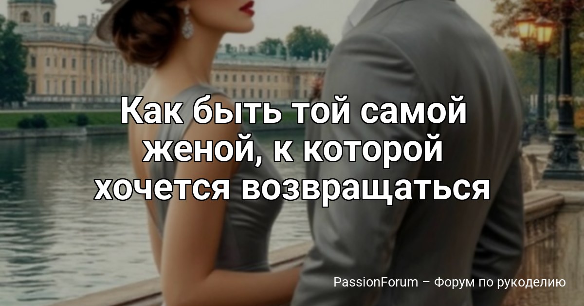 Как быть той самой женой, к которой хочется возвращаться