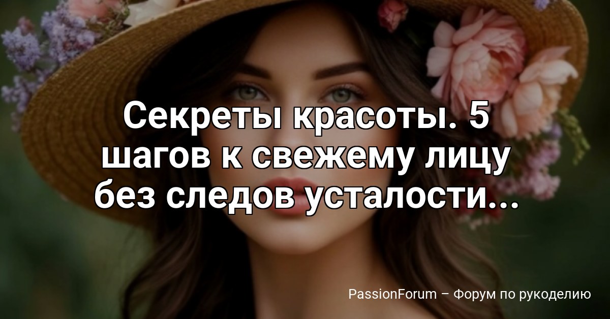 Секреты красоты. 5 шагов к свежему лицу без следов усталости...