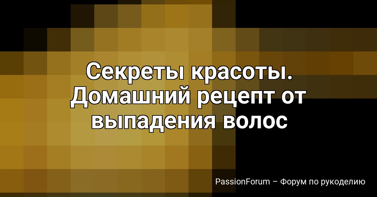 Секреты красоты. Домашний рецепт от выпадения волос