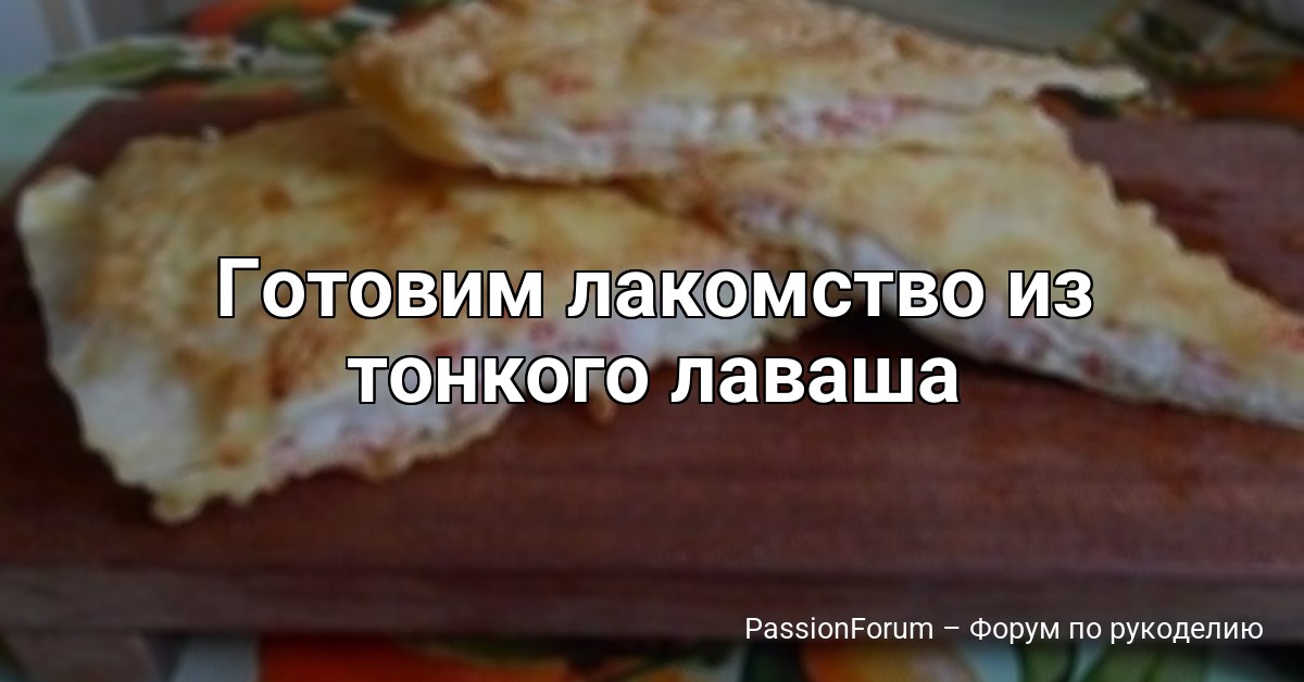 Готовим лакомство из тонкого лаваша