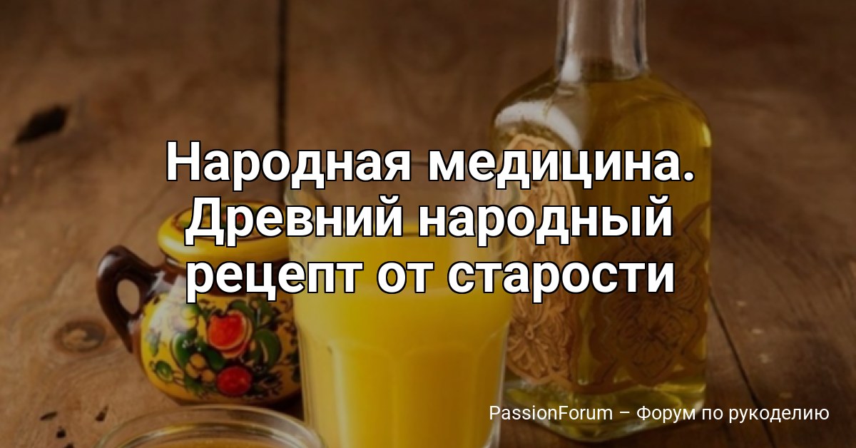 Народная медицина. Древний народный рецепт от старости