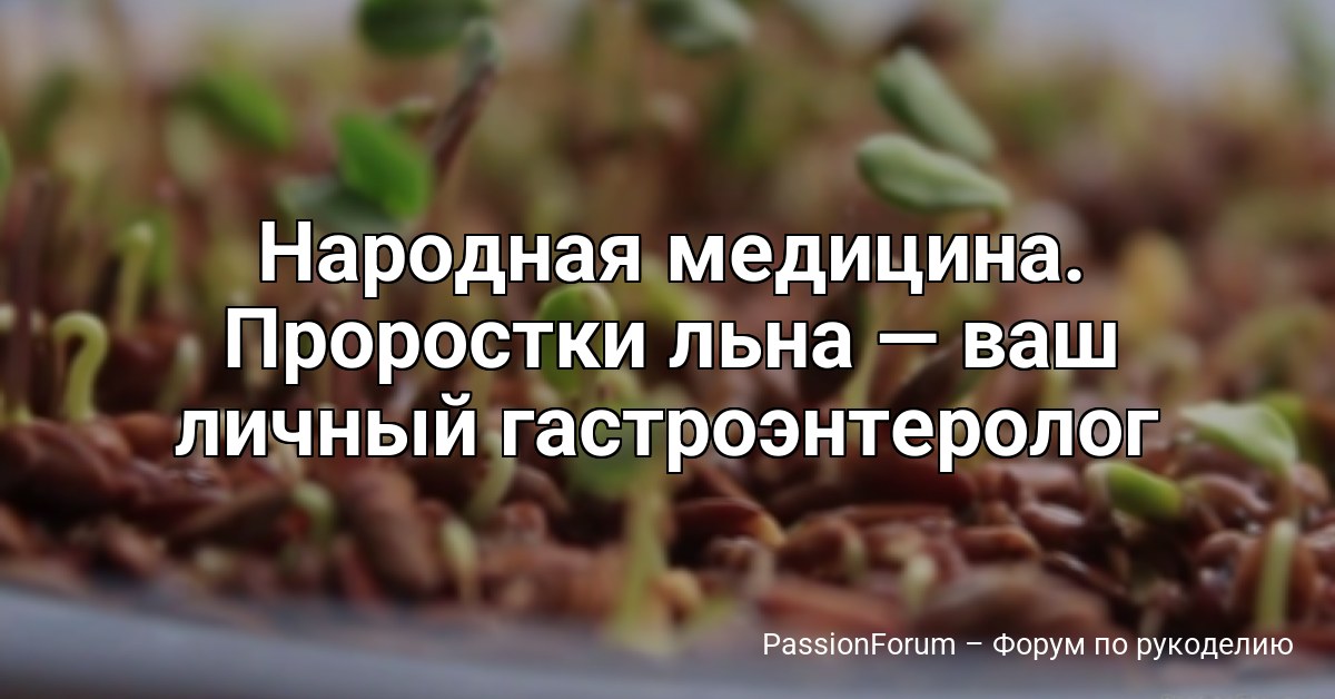 Народная медицина. Проростки льна — ваш личный гастроэнтеролог