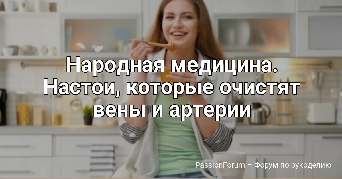 Народная медицина. Настои, которые очистят вены и артерии
