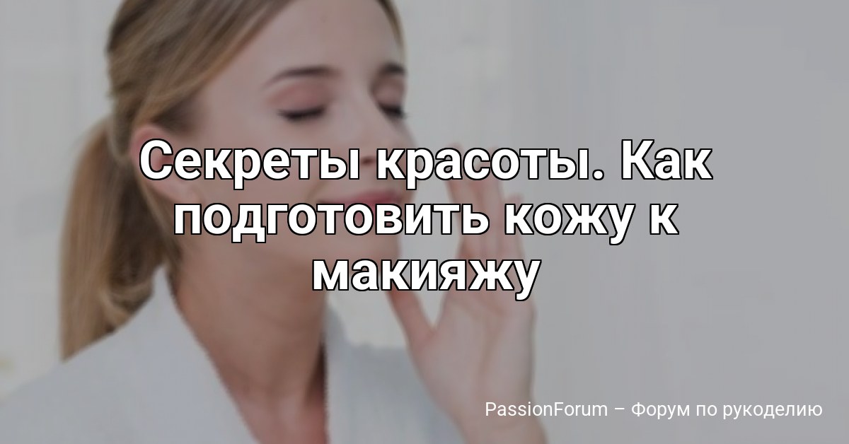 Секреты красоты. Как подготовить кожу к макияжу
