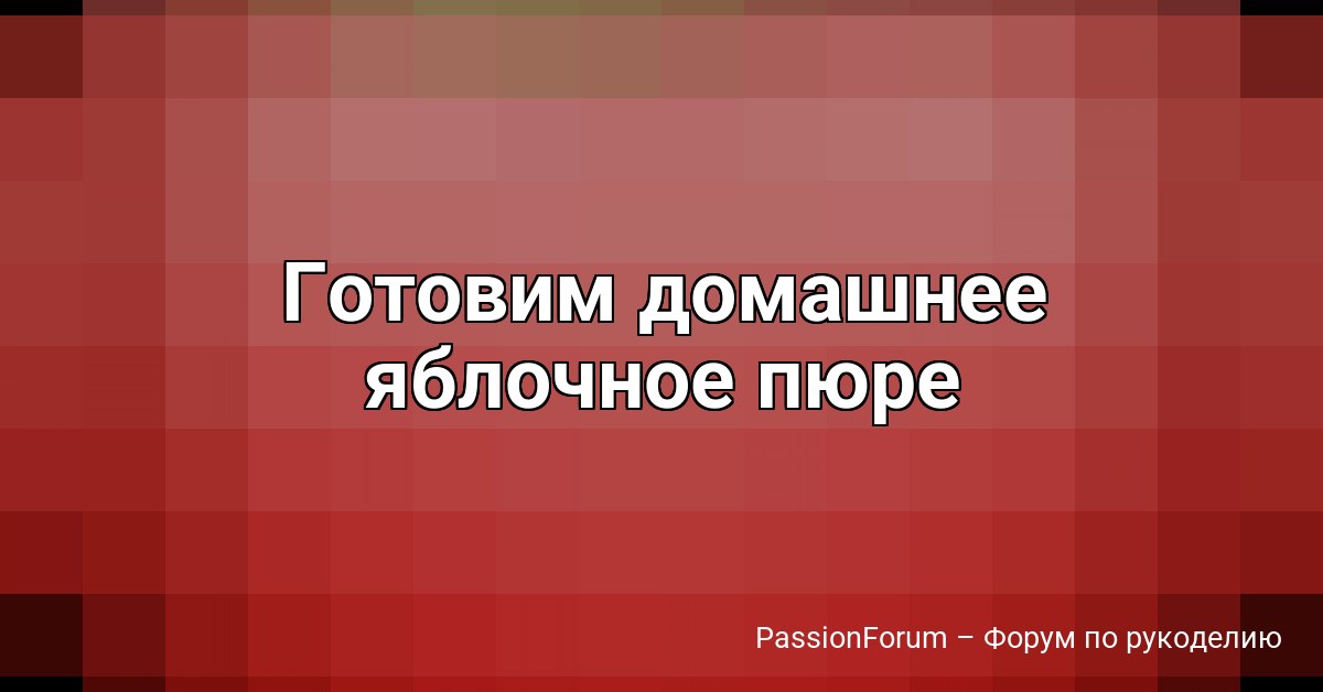 Готовим домашнее яблочное пюре