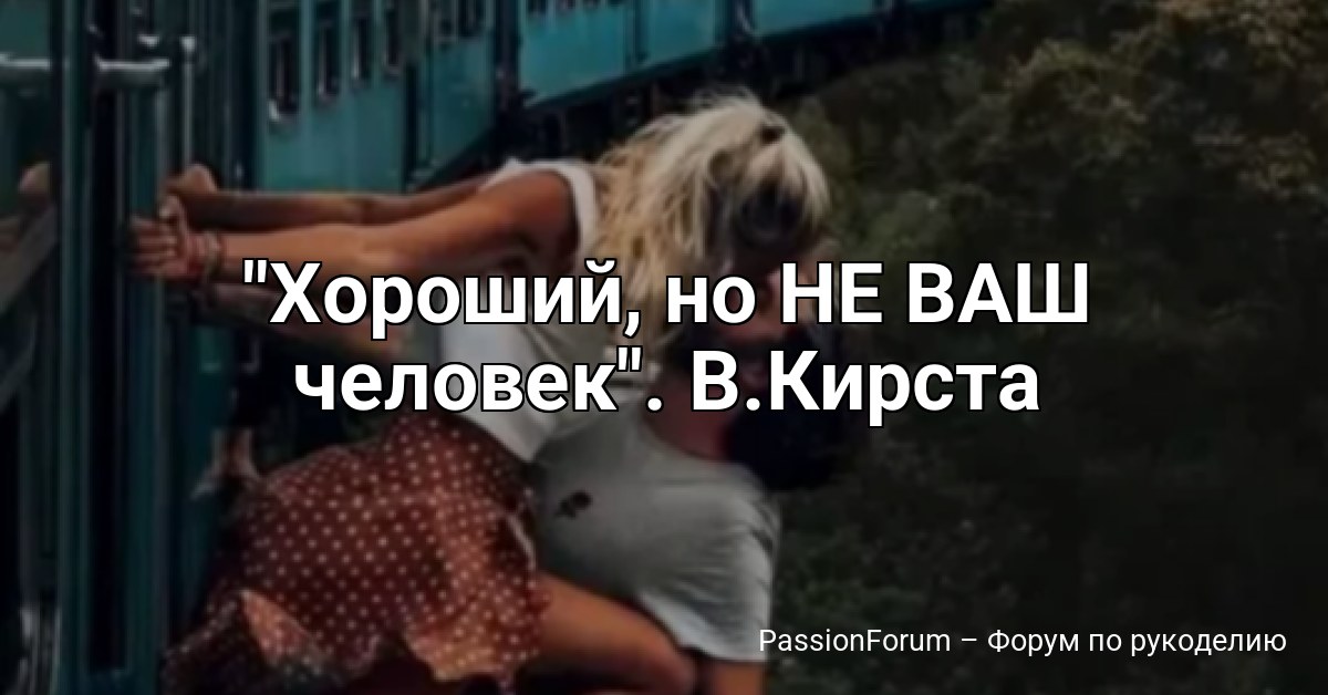 Хороший, но НЕ ВАШ человек . В.Кирста