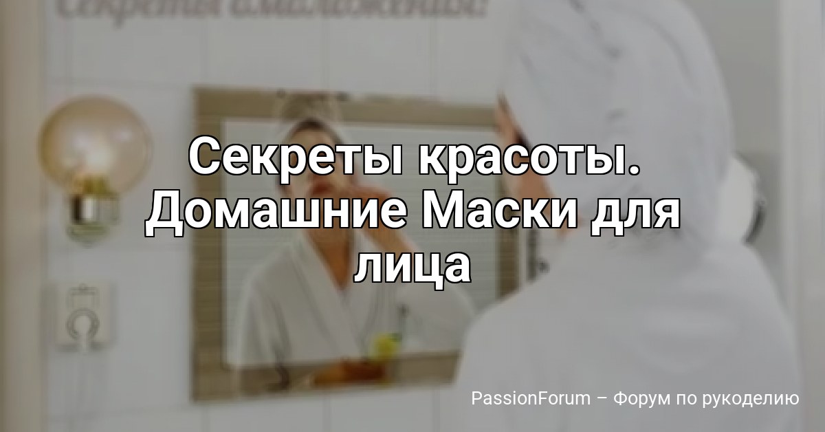 Секреты красоты. Домашние Маски для лица