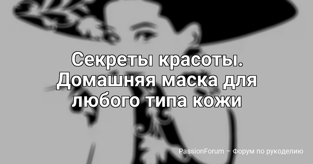 Секреты красоты. Домашняя маска для любого типа кожи