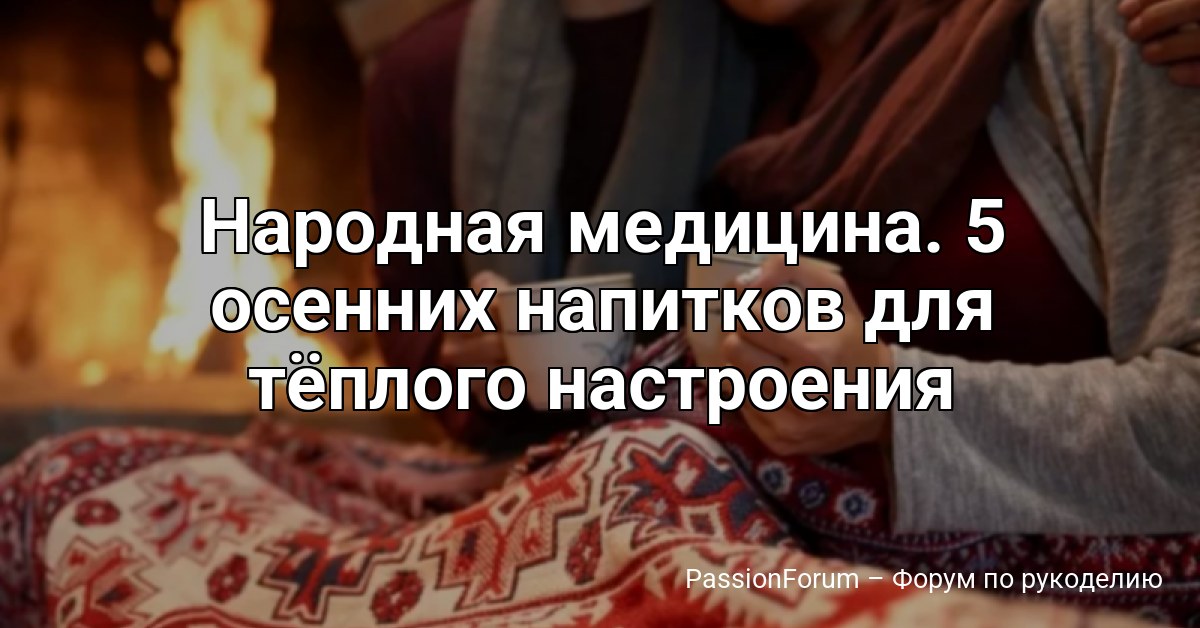 Народная медицина. 5 осенних напитков для тёплого настроения