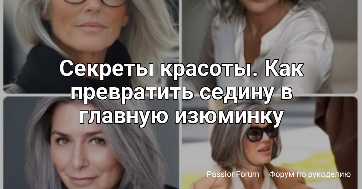 Секреты красоты. Как превратить седину в главную изюминку вашего образа