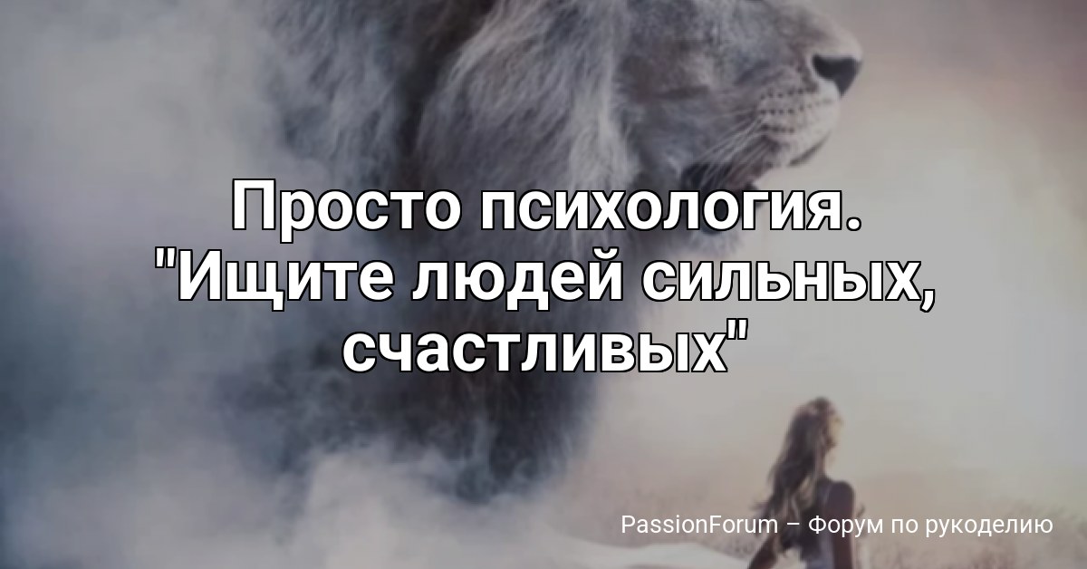 Просто психология. Ищите людей сильных, счастливых