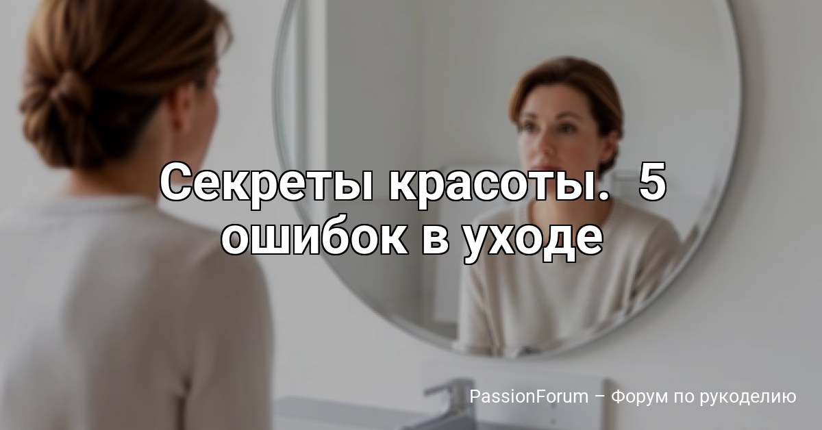 Секреты красоты. 5 ошибок в уходе