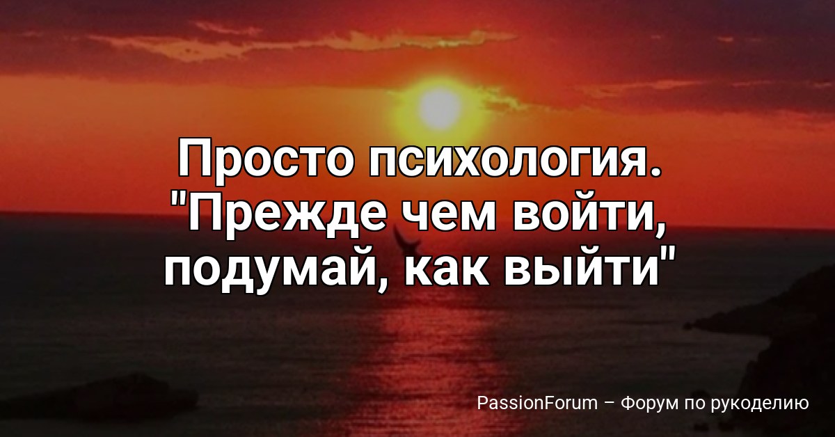 Просто психология. Прежде чем войти, подумай, как выйти